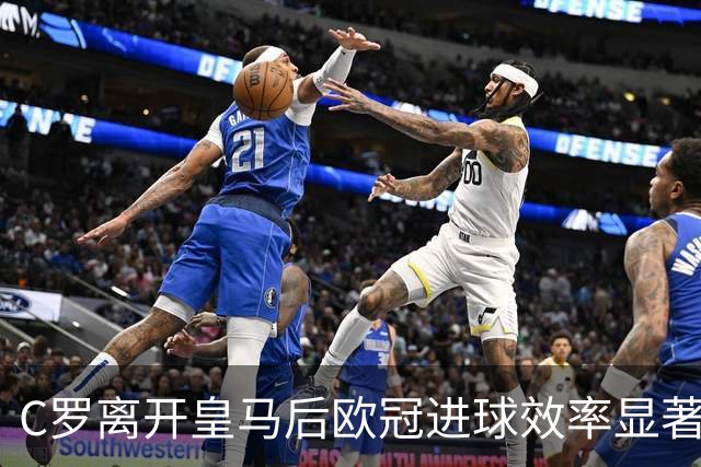 C罗离开皇马后欧冠进球效率显著下降的分析